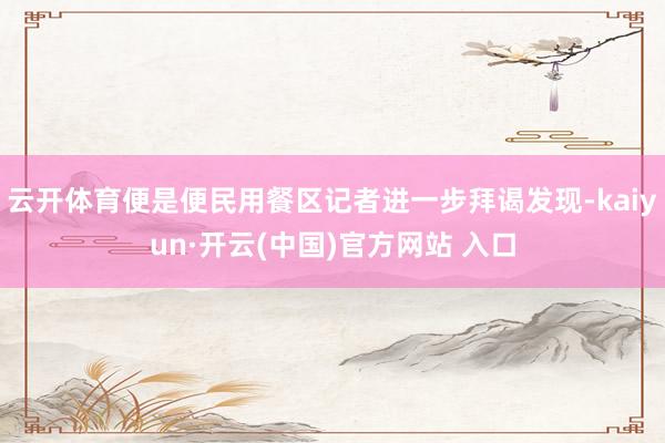   云开体育便是便民用餐区记者进一步拜谒发现-kaiyun·开云(中国)官方网站 入口