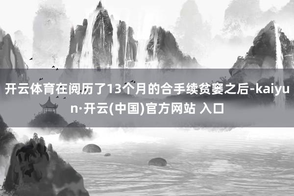   开云体育在阅历了13个月的合手续贫窭之后-kaiyun·开云(中国)官方网站 入口