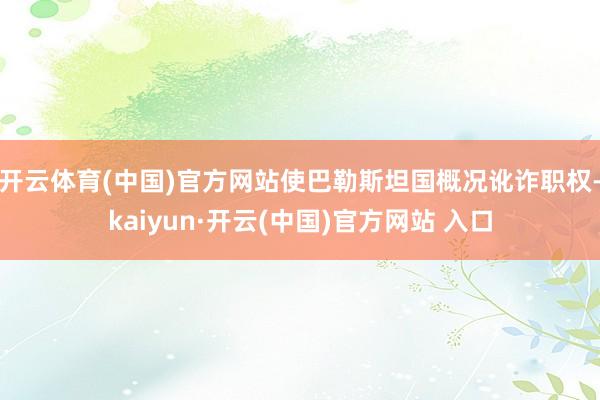   开云体育(中国)官方网站使巴勒斯坦国概况讹诈职权-kaiyun·开云(中国)官方网站 入口