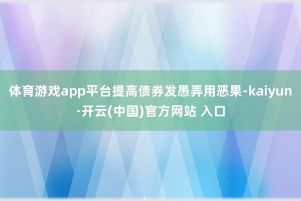   体育游戏app平台提高债券发愚弄用恶果-kaiyun·开云(中国)官方网站 入口