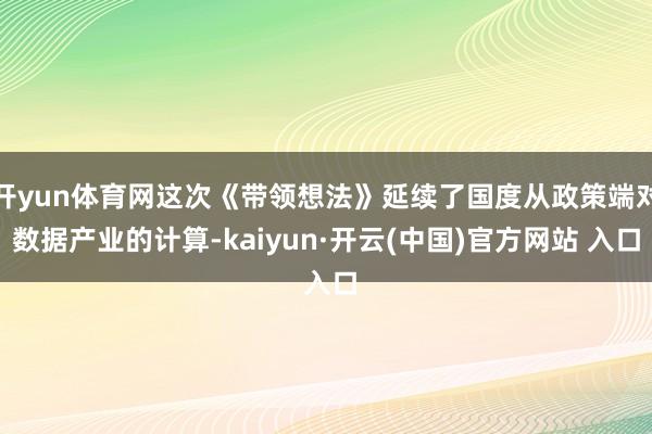   开yun体育网这次《带领想法》延续了国度从政策端对数据产业的计算-kaiyun·开云(中国)官方网站 入口