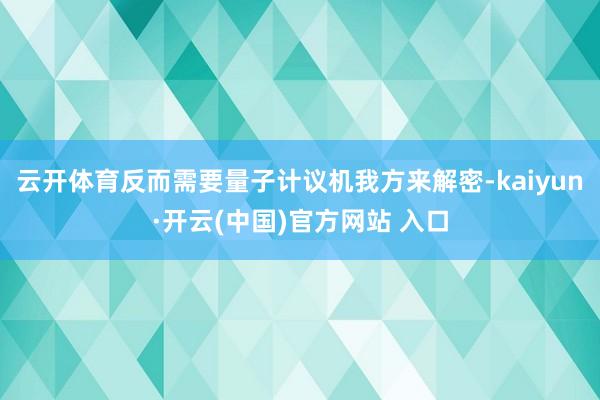   云开体育反而需要量子计议机我方来解密-kaiyun·开云(中国)官方网站 入口