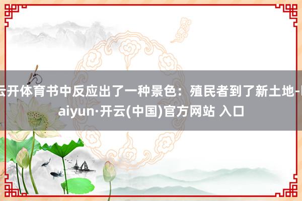   云开体育书中反应出了一种景色：殖民者到了新土地-kaiyun·开云(中国)官方网站 入口