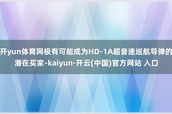   开yun体育网极有可能成为HD-1A超音速巡航导弹的潜在买家-kaiyun·开云(中国)官方网站 入口