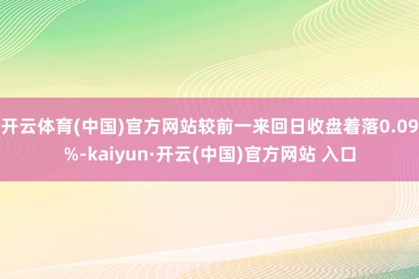   开云体育(中国)官方网站较前一来回日收盘着落0.09%-kaiyun·开云(中国)官方网站 入口