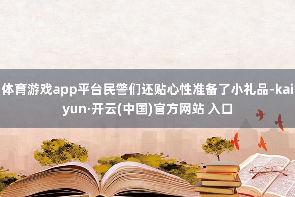   体育游戏app平台民警们还贴心性准备了小礼品-kaiyun·开云(中国)官方网站 入口